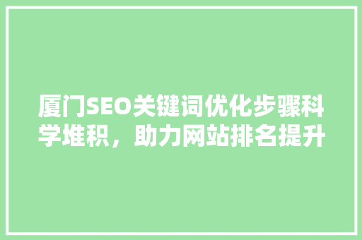 厦门SEO关键词优化步骤科学堆积，助力网站排名提升