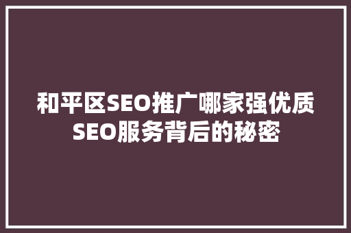 和平区SEO推广哪家强优质SEO服务背后的秘密