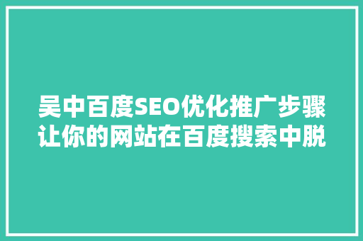 吴中百度SEO优化推广步骤让你的网站在百度搜索中脱颖而出