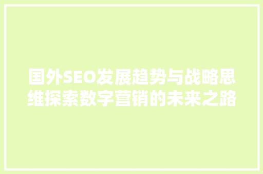 国外SEO发展趋势与战略思维探索数字营销的未来之路