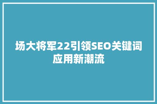 场大将军22引领SEO关键词应用新潮流