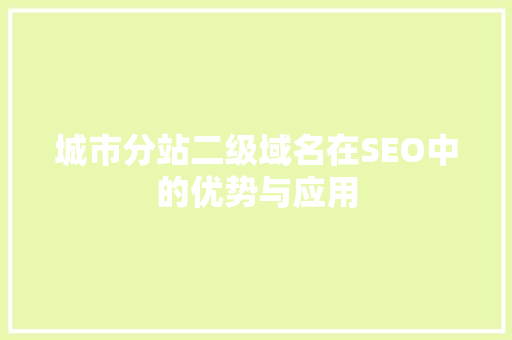 城市分站二级域名在SEO中的优势与应用