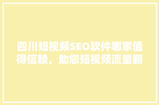 四川短视频SEO软件哪家值得信赖，助您短视频流量翻倍