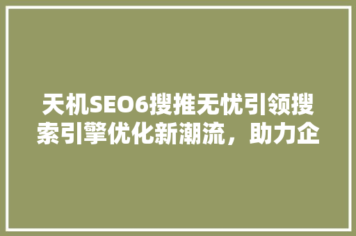 天机SEO6搜推无忧引领搜索引擎优化新潮流，助力企业高效提升品牌影响力