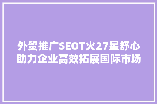 外贸推广SEOT火27星舒心助力企业高效拓展国际市场