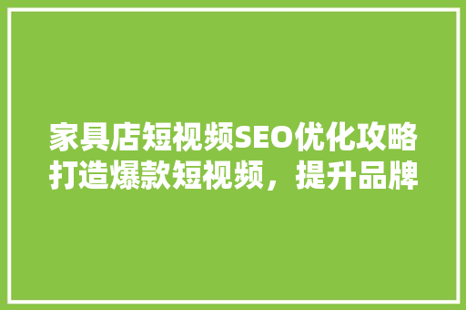 家具店短视频SEO优化攻略打造爆款短视频，提升品牌影响力