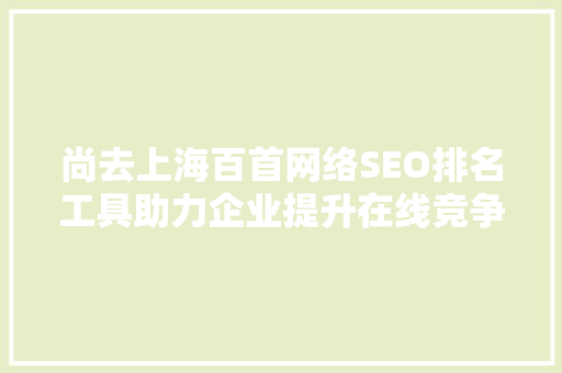 尚去上海百首网络SEO排名工具助力企业提升在线竞争力