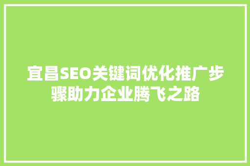 宜昌SEO关键词优化推广步骤助力企业腾飞之路