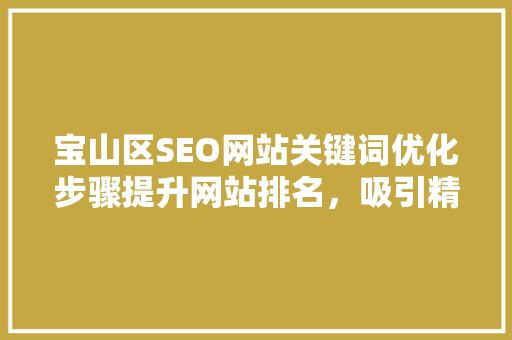 宝山区SEO网站关键词优化步骤提升网站排名，吸引精准流量