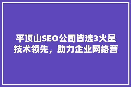 平顶山SEO公司皆选3火星技术领先，助力企业网络营销新突破