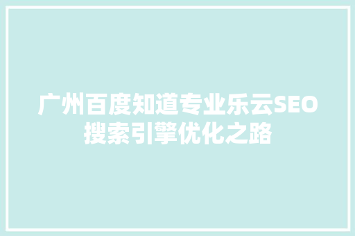 广州百度知道专业乐云SEO搜索引擎优化之路
