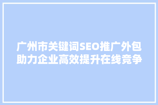 广州市关键词SEO推广外包助力企业高效提升在线竞争力