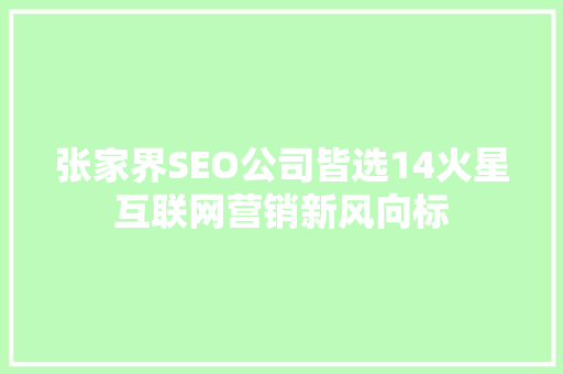 张家界SEO公司皆选14火星互联网营销新风向标