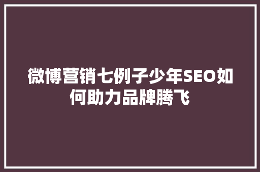 微博营销七例子少年SEO如何助力品牌腾飞