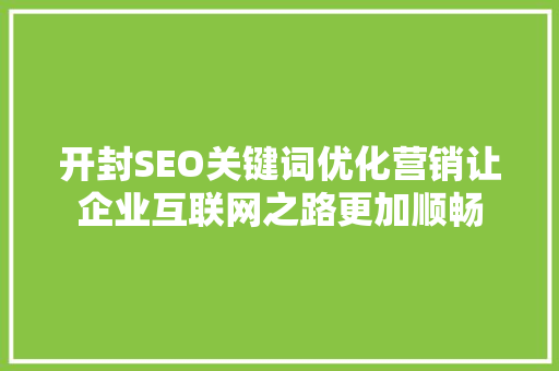 开封SEO关键词优化营销让企业互联网之路更加顺畅