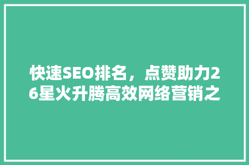 快速SEO排名，点赞助力26星火升腾高效网络营销之路