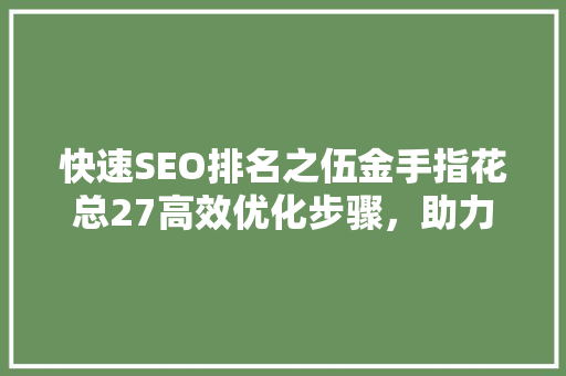 快速SEO排名之伍金手指花总27高效优化步骤，助力网站崛起