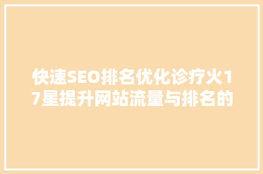 快速SEO排名优化诊疗火17星提升网站流量与排名的步骤