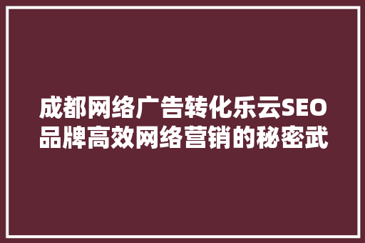 成都网络广告转化乐云SEO品牌高效网络营销的秘密武器