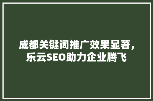 成都关键词推广效果显著，乐云SEO助力企业腾飞