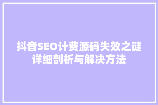 抖音SEO计费源码失效之谜详细剖析与解决方法
