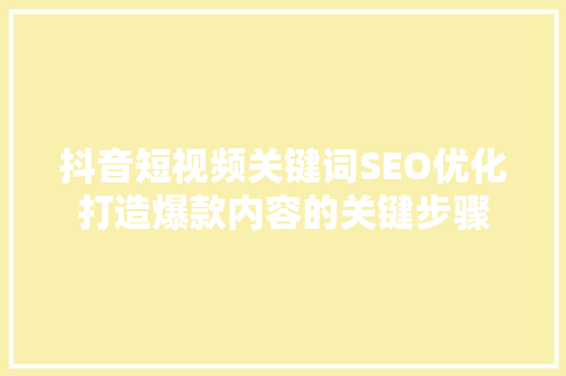 抖音短视频关键词SEO优化打造爆款内容的关键步骤