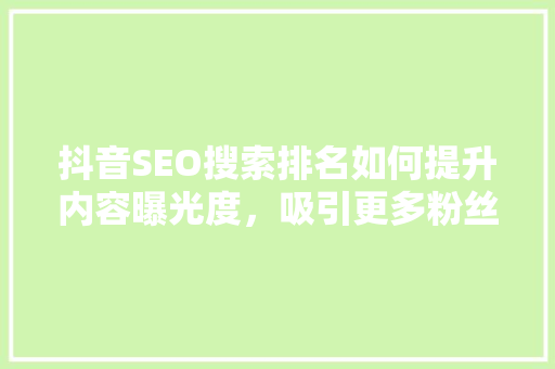 抖音SEO搜索排名如何提升内容曝光度，吸引更多粉丝