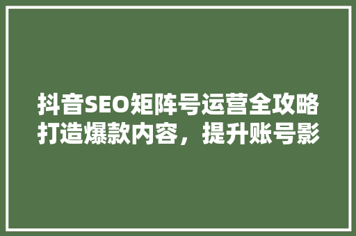 抖音SEO矩阵号运营全攻略打造爆款内容，提升账号影响力