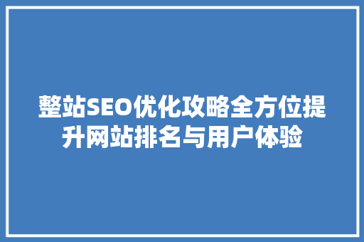 整站SEO优化攻略全方位提升网站排名与用户体验