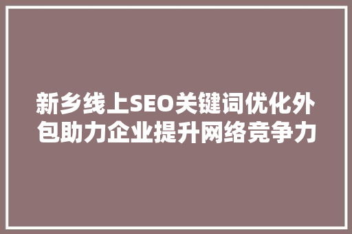 新乡线上SEO关键词优化外包助力企业提升网络竞争力
