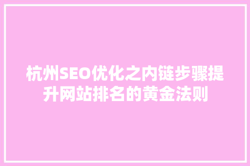 杭州SEO优化之内链步骤提升网站排名的黄金法则