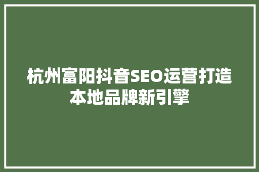 杭州富阳抖音SEO运营打造本地品牌新引擎