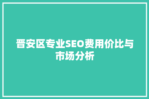 晋安区专业SEO费用价比与市场分析