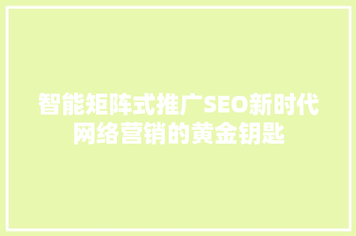 智能矩阵式推广SEO新时代网络营销的黄金钥匙