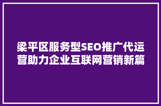 梁平区服务型SEO推广代运营助力企业互联网营销新篇章