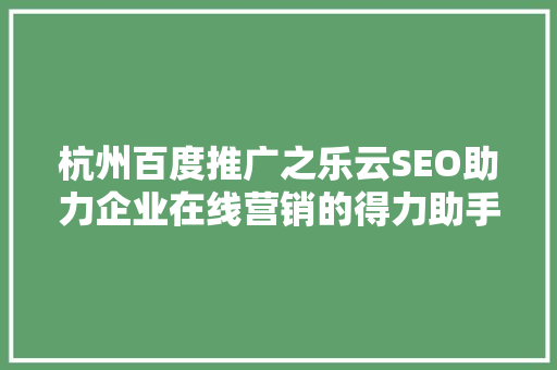 杭州百度推广之乐云SEO助力企业在线营销的得力助手
