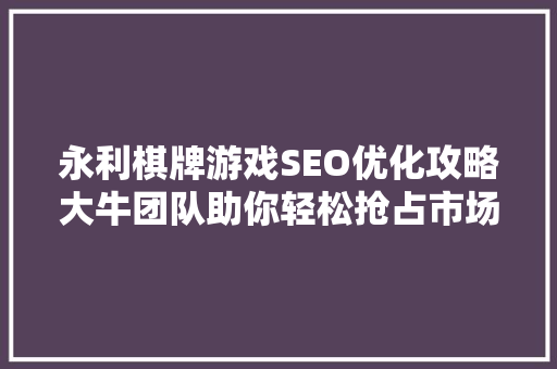 永利棋牌游戏SEO优化攻略大牛团队助你轻松抢占市场制高点