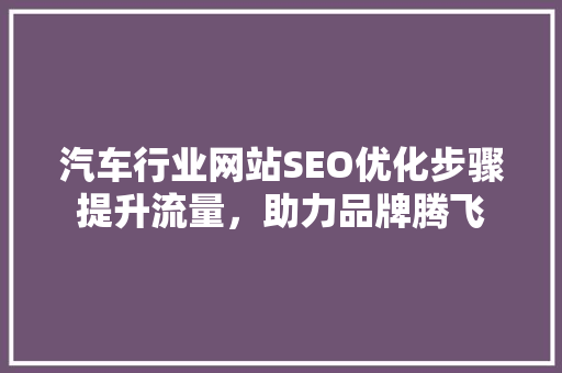 汽车行业网站SEO优化步骤提升流量，助力品牌腾飞