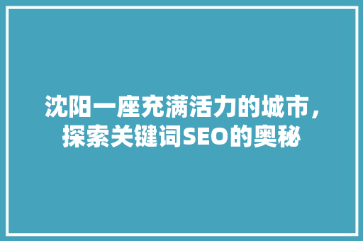 沈阳一座充满活力的城市，探索关键词SEO的奥秘