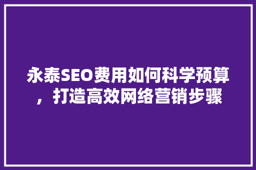 永泰SEO费用如何科学预算，打造高效网络营销步骤