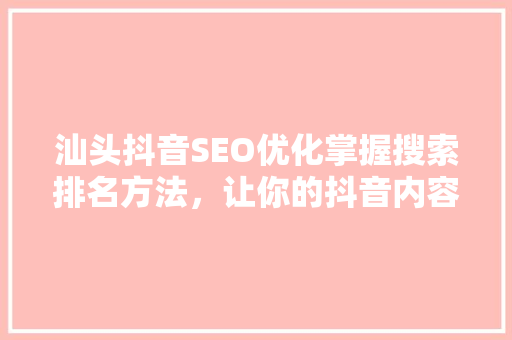 汕头抖音SEO优化掌握搜索排名方法，让你的抖音内容脱颖而出