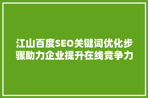 江山百度SEO关键词优化步骤助力企业提升在线竞争力