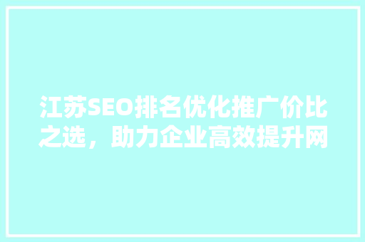 江苏SEO排名优化推广价比之选，助力企业高效提升网络知名度