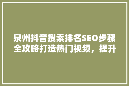 泉州抖音搜索排名SEO步骤全攻略打造热门视频，提升品牌影响力