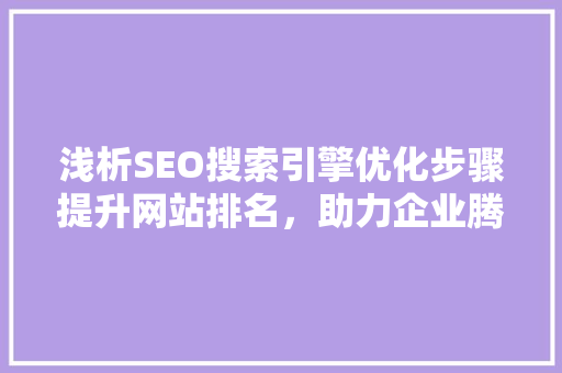 浅析SEO搜索引擎优化步骤提升网站排名，助力企业腾飞
