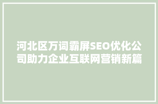河北区万词霸屏SEO优化公司助力企业互联网营销新篇章