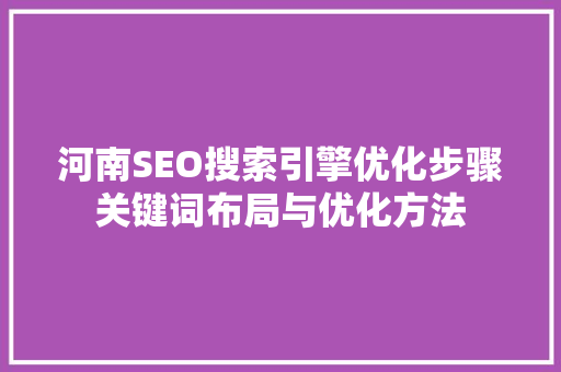 河南SEO搜索引擎优化步骤关键词布局与优化方法