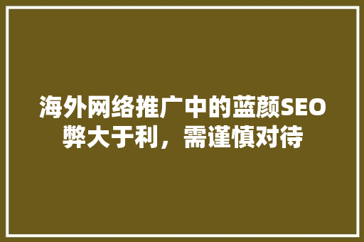 海外网络推广中的蓝颜SEO弊大于利，需谨慎对待