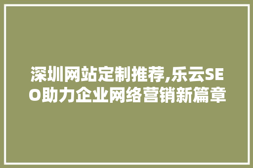 深圳网站定制推荐,乐云SEO助力企业网络营销新篇章