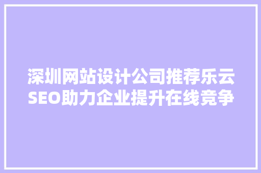 深圳网站设计公司推荐乐云SEO助力企业提升在线竞争力
